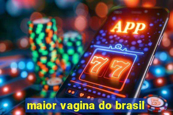 maior vagina do brasil